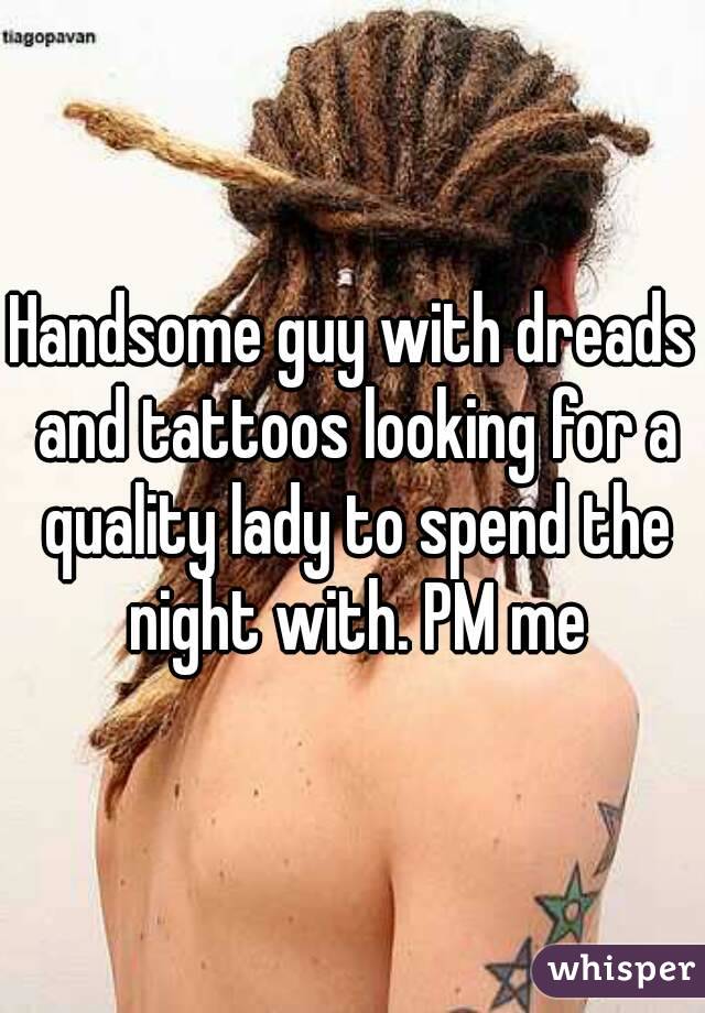 Handsome guy with dreads and tattoos looking for a quality lady to spend the night with. PM me
