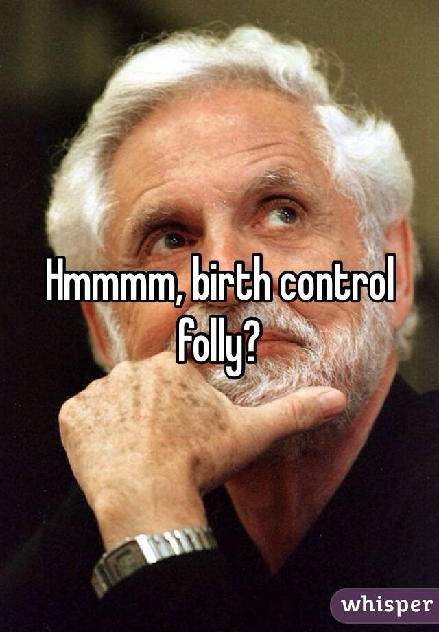Hmmmm, birth control folly?
