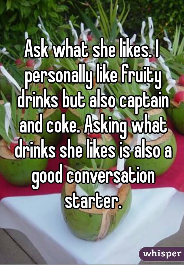 Ask what she likes. I personally like fruity drinks but also captain and coke. Asking what drinks she likes is also a good conversation starter.