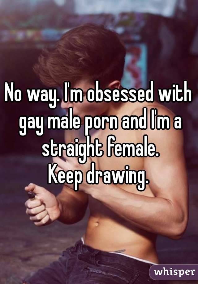 No way. I'm obsessed with gay male porn and I'm a straight female.
Keep drawing.