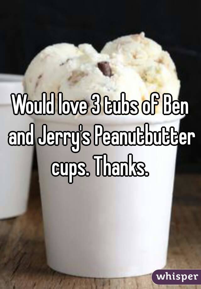 Would love 3 tubs of Ben and Jerry's Peanutbutter cups. Thanks. 