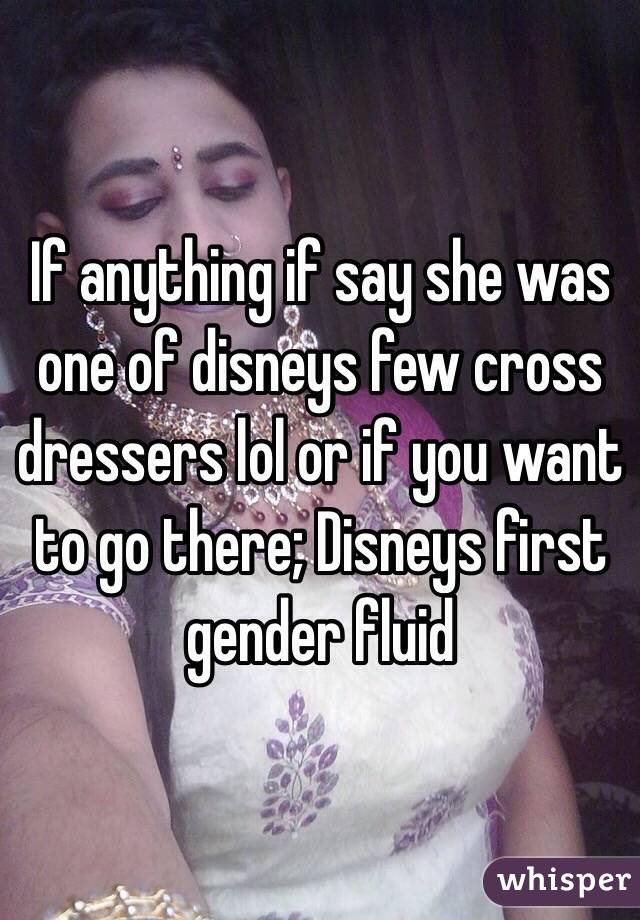 If anything if say she was one of disneys few cross dressers lol or if you want to go there; Disneys first gender fluid