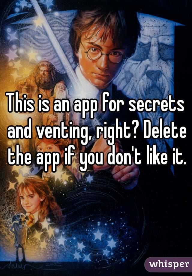 This is an app for secrets and venting, right? Delete the app if you don't like it.