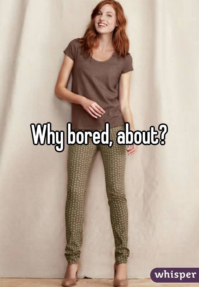 Why bored, about?