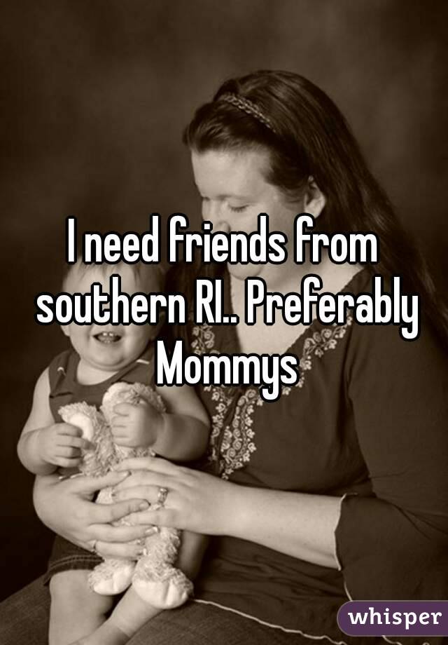 I need friends from southern RI.. Preferably Mommys