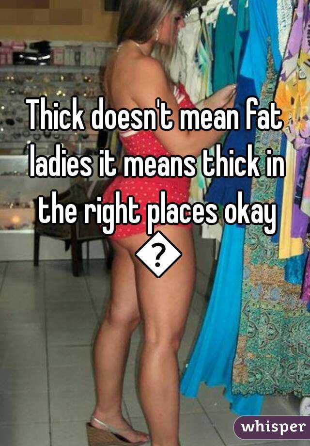 Thick doesn't mean fat ladies it means thick in the right places okay 😘