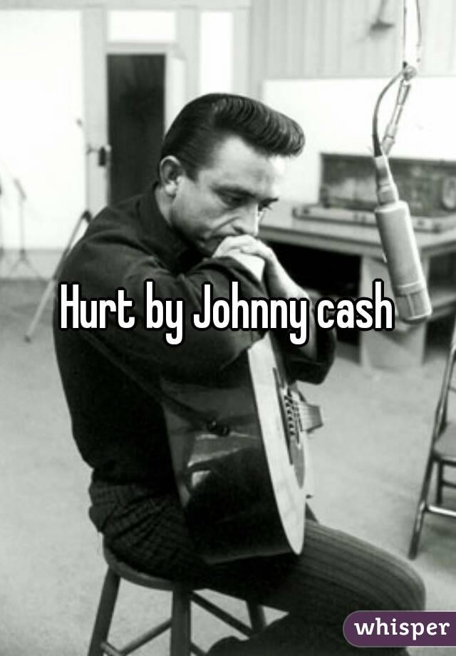 Hurt by Johnny cash
