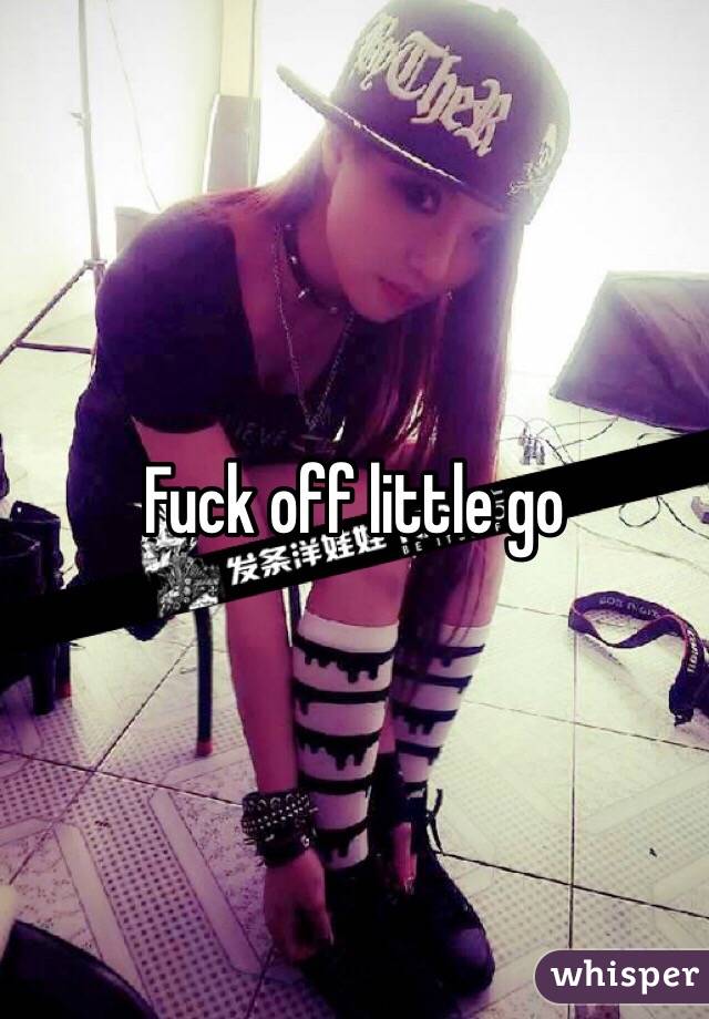 Fuck off little go