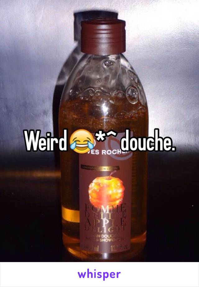 Weird😂*^ douche. 