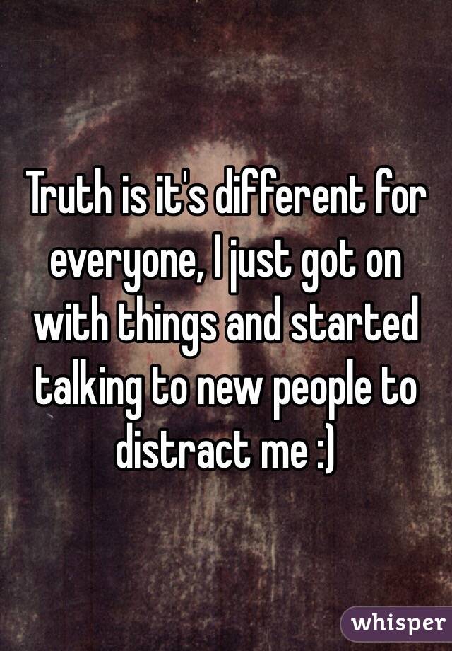 Truth is it's different for everyone, I just got on with things and started talking to new people to distract me :) 