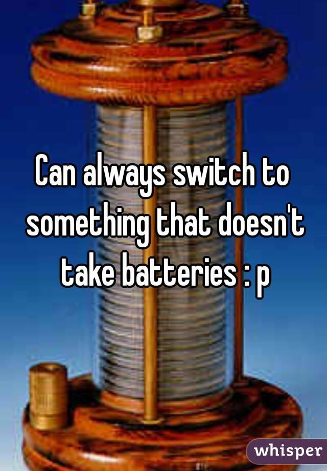Can always switch to something that doesn't take batteries : p