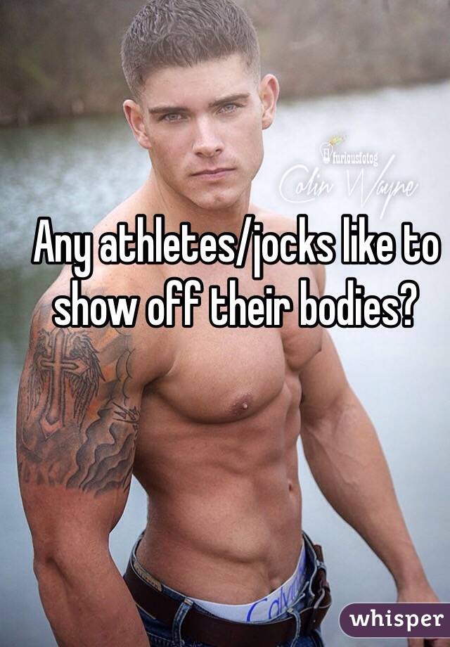 Any athletes/jocks like to show off their bodies?