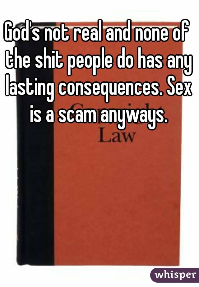 God's not real and none of the shit people do has any lasting consequences. Sex is a scam anyways.