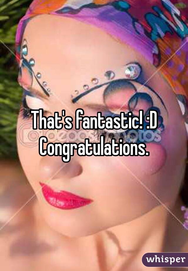 That's fantastic! :D Congratulations. 