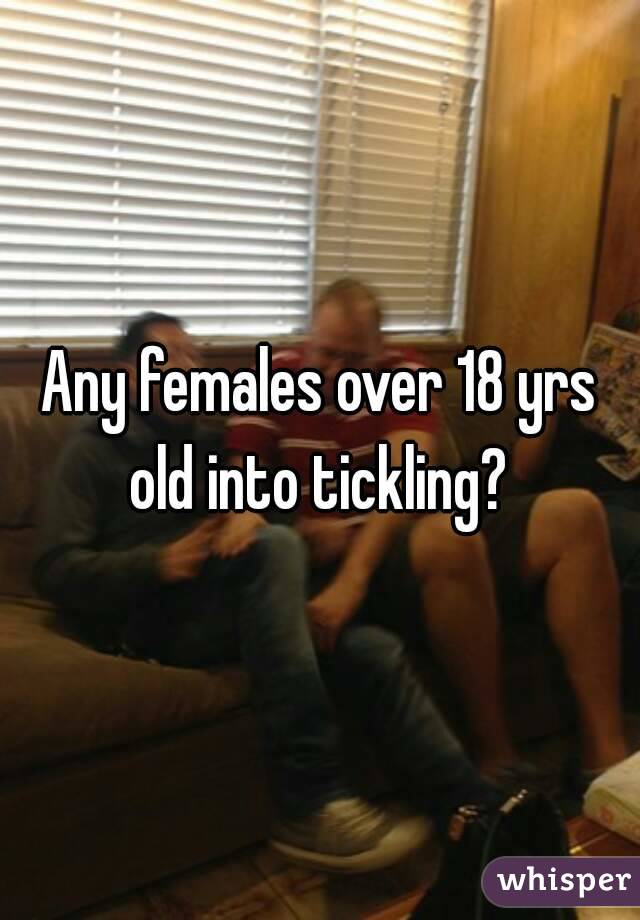 Any females over 18 yrs old into tickling? 