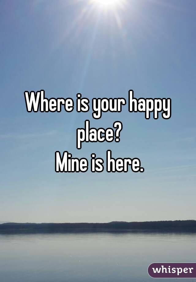 Where is your happy place?
 Mine is here.