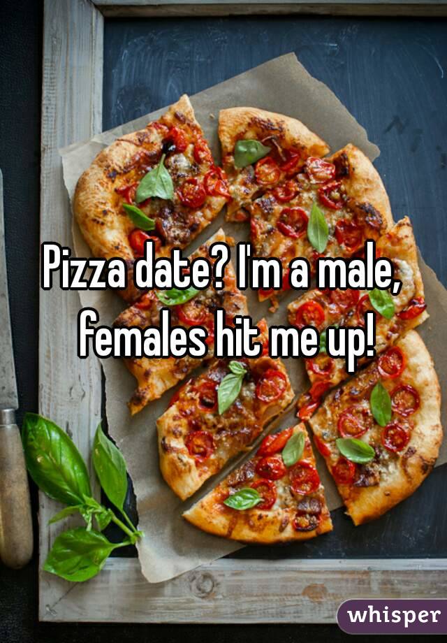 Pizza date? I'm a male, females hit me up!