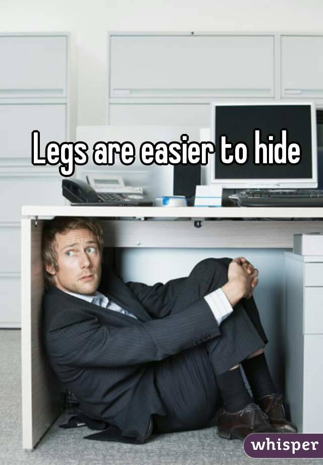 Legs are easier to hide