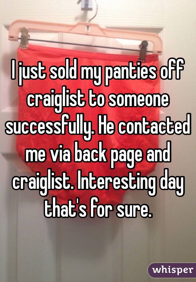 I just sold my panties off craiglist to someone successfully. He contacted me via back page and craiglist. Interesting day that's for sure. 
