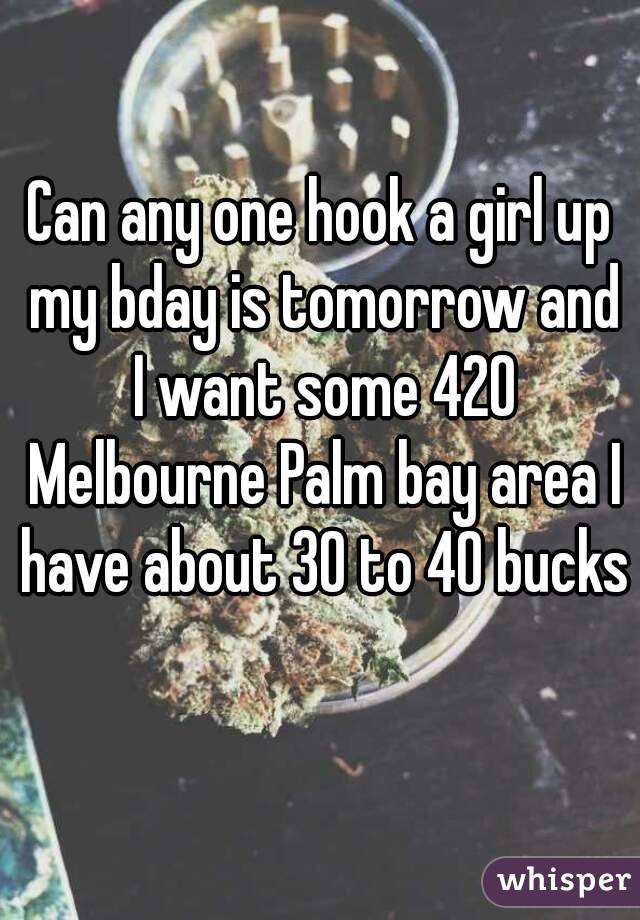 Can any one hook a girl up my bday is tomorrow and I want some 420 Melbourne Palm bay area I have about 30 to 40 bucks 