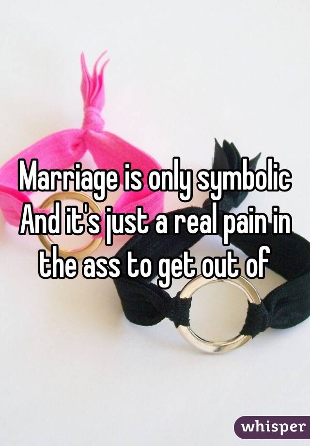 Marriage is only symbolic
And it's just a real pain in the ass to get out of