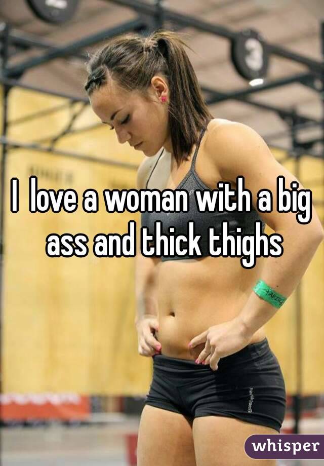 I  love a woman with a big ass and thick thighs