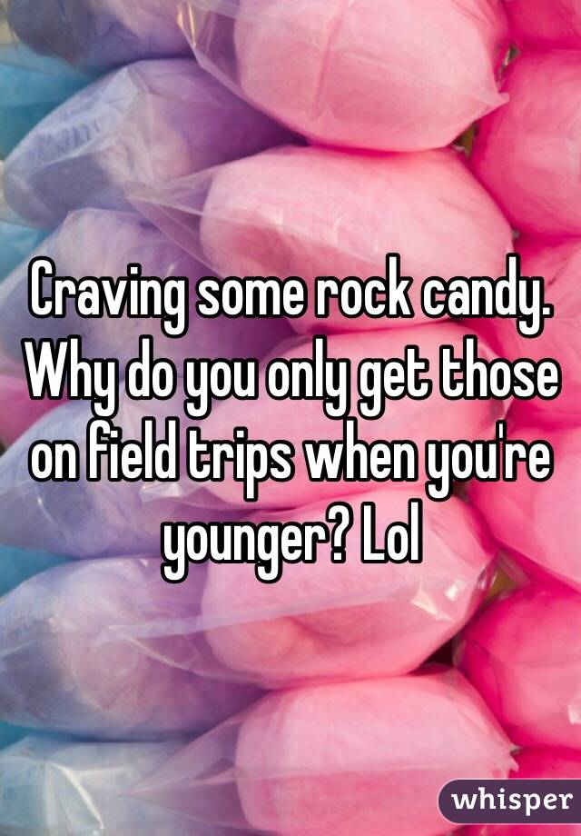Craving some rock candy. Why do you only get those on field trips when you're younger? Lol