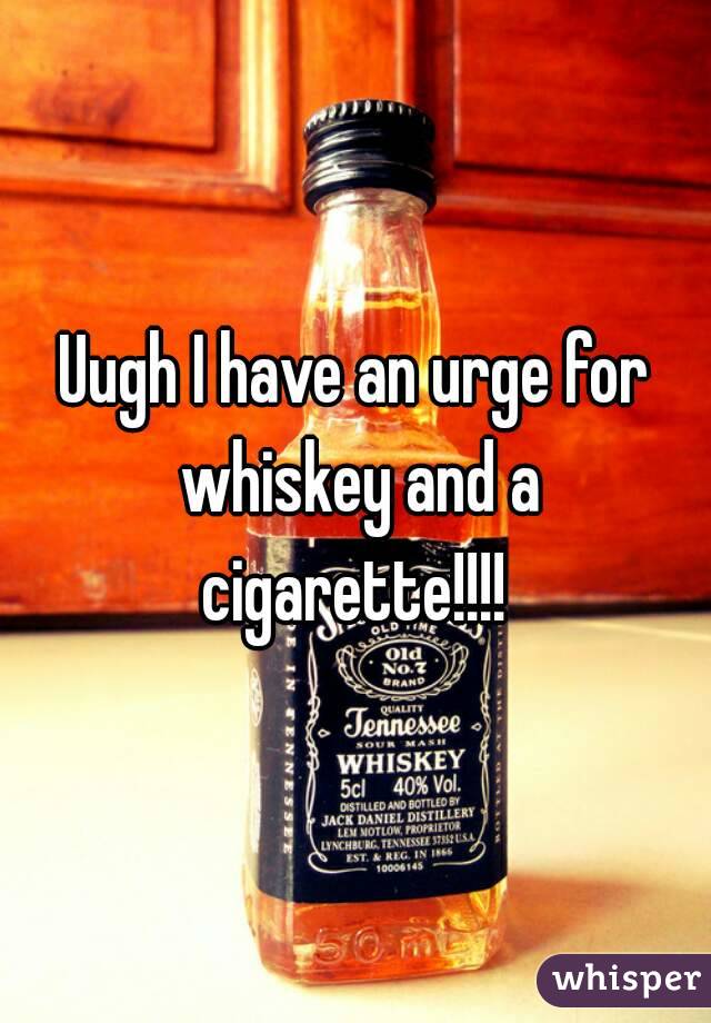 Uugh I have an urge for whiskey and a cigarette!!!! 