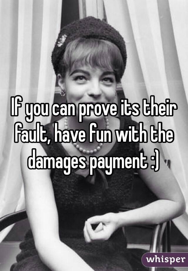 If you can prove its their fault, have fun with the damages payment :)