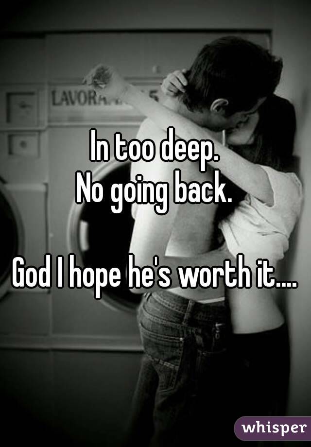 In too deep.
No going back.

God I hope he's worth it....