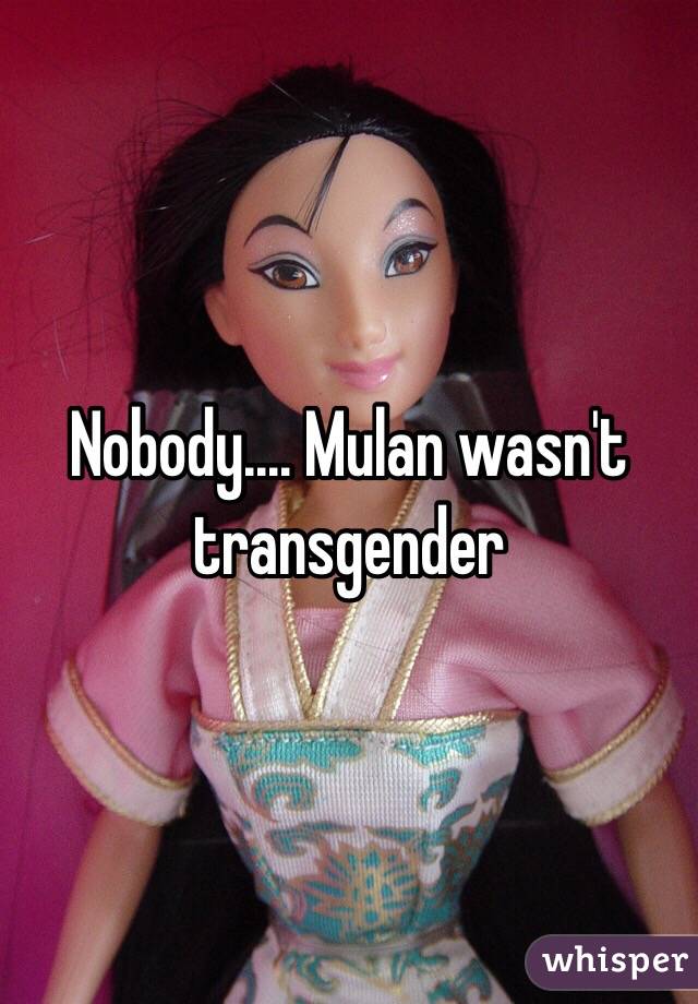 Nobody.... Mulan wasn't transgender