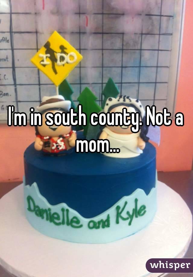 I'm in south county. Not a mom...