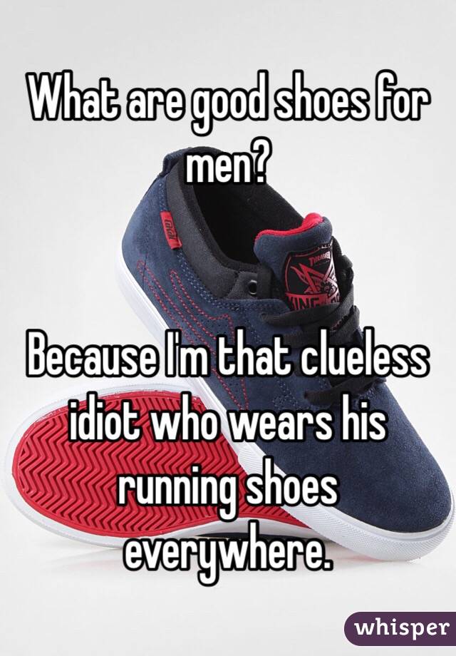 What are good shoes for men?


Because I'm that clueless idiot who wears his running shoes everywhere.