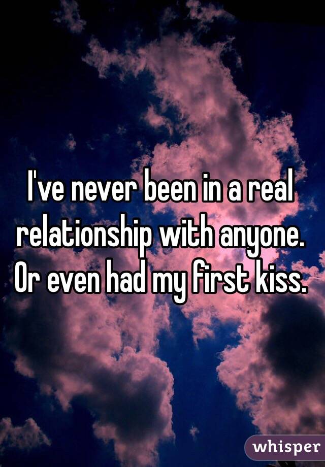 I've never been in a real relationship with anyone. Or even had my first kiss. 