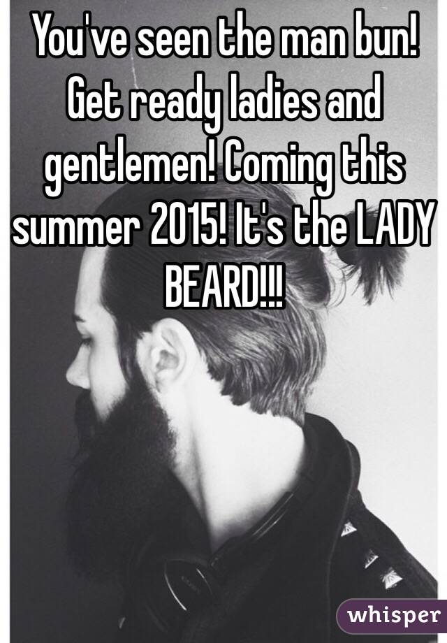 You've seen the man bun! Get ready ladies and gentlemen! Coming this summer 2015! It's the LADY BEARD!!! 