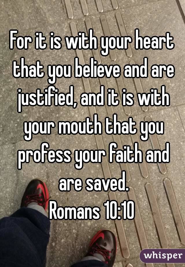 For it is with your heart that you believe and are justified, and it is with your mouth that you profess your faith and are saved.
Romans 10:10
