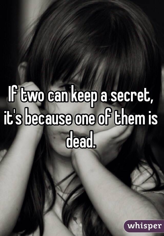 If two can keep a secret, it's because one of them is dead. 