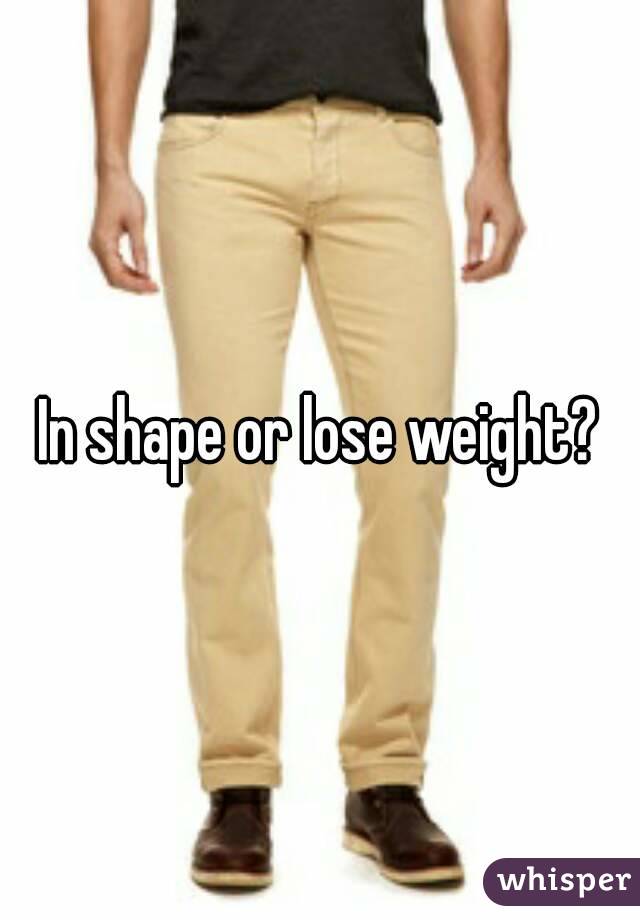 In shape or lose weight?
