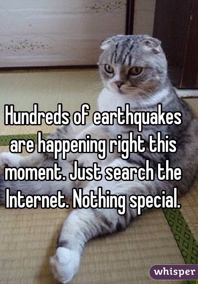 Hundreds of earthquakes are happening right this moment. Just search the Internet. Nothing special. 