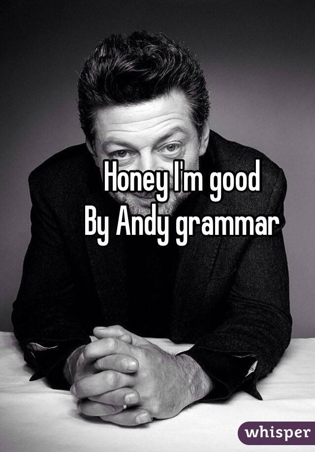 Honey I'm good
By Andy grammar