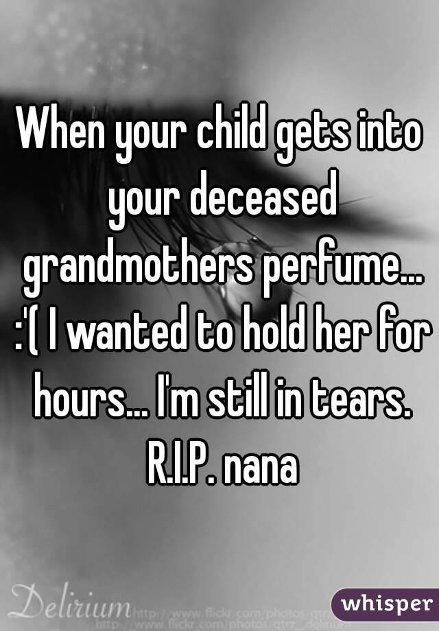 When your child gets into your deceased grandmothers perfume... :'( I wanted to hold her for hours... I'm still in tears. R.I.P. nana