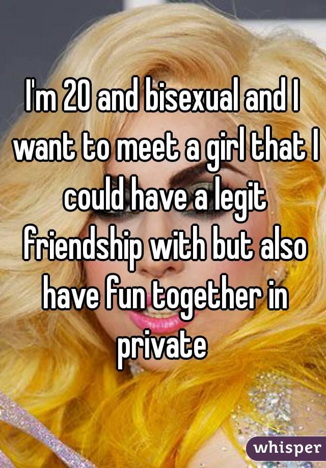 I'm 20 and bisexual and I want to meet a girl that I could have a legit friendship with but also have fun together in private 