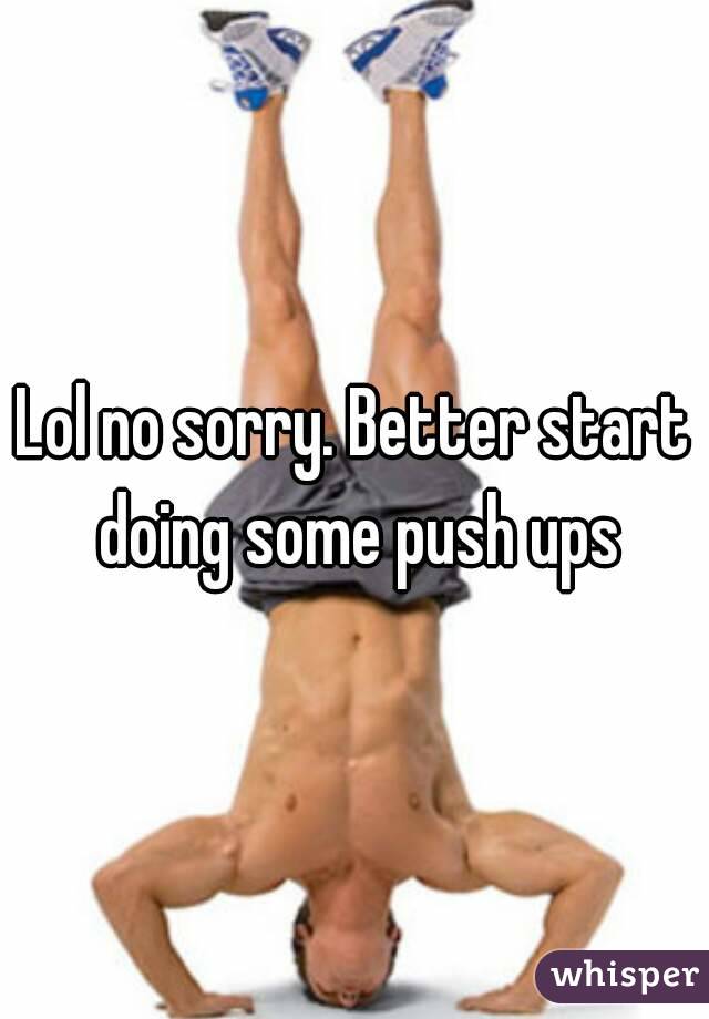 Lol no sorry. Better start doing some push ups