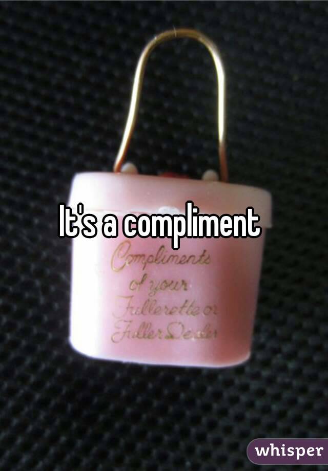 It's a compliment 