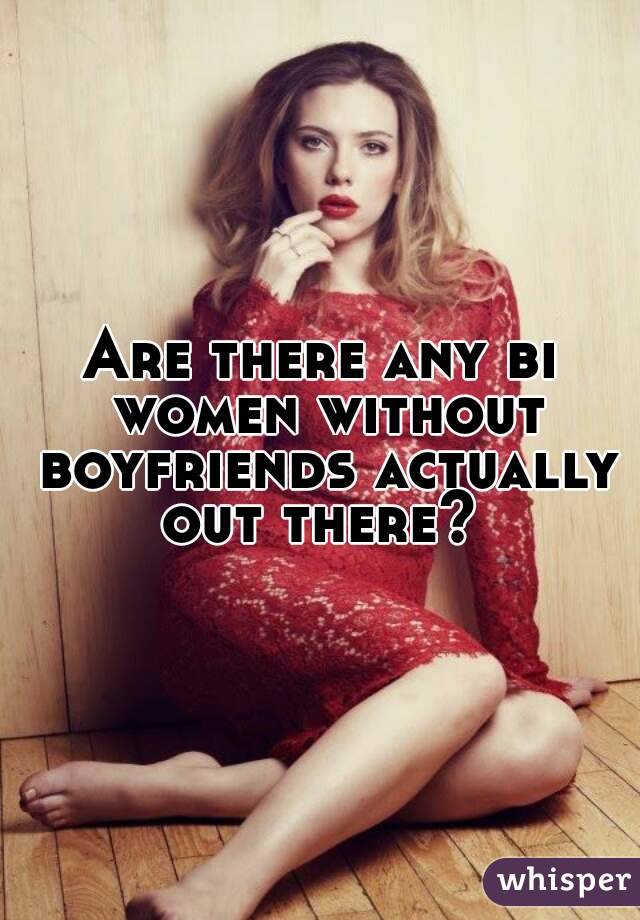 Are there any bi women without boyfriends actually out there? 