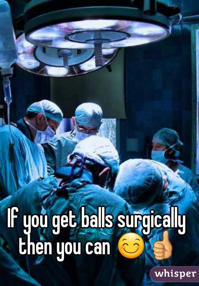 If you get balls surgically then you can 😊👍