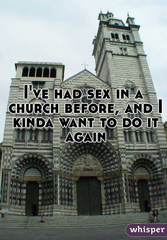 I've had sex in a church before, and I kinda want to do it again