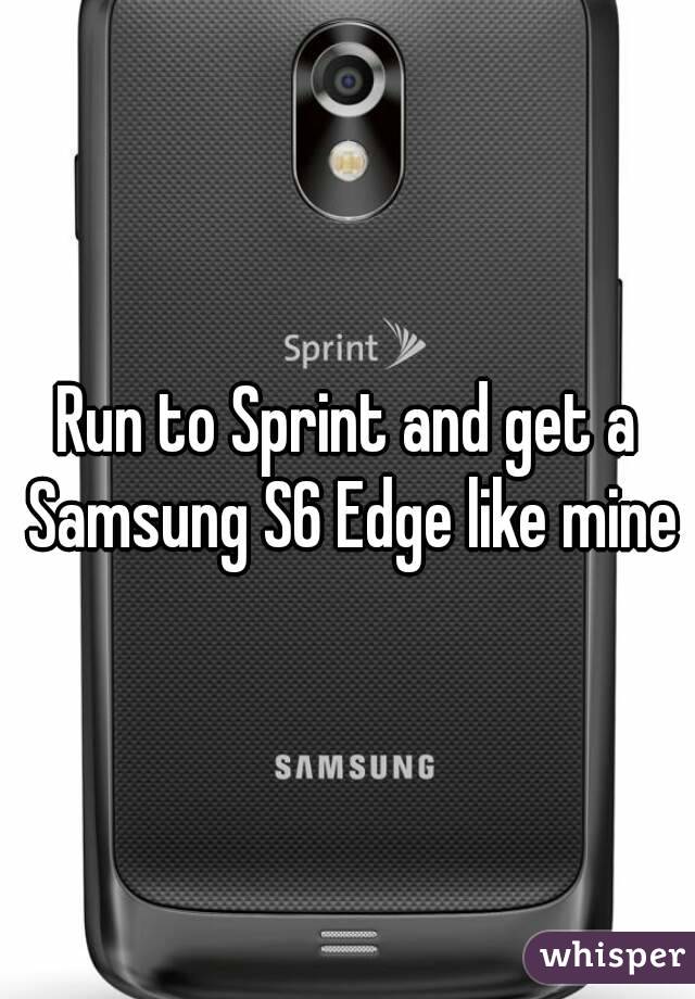 Run to Sprint and get a Samsung S6 Edge like mine