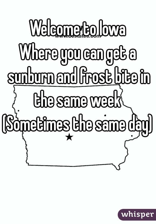 Welcome to Iowa
Where you can get a sunburn and frost bite in the same week 
(Sometimes the same day)