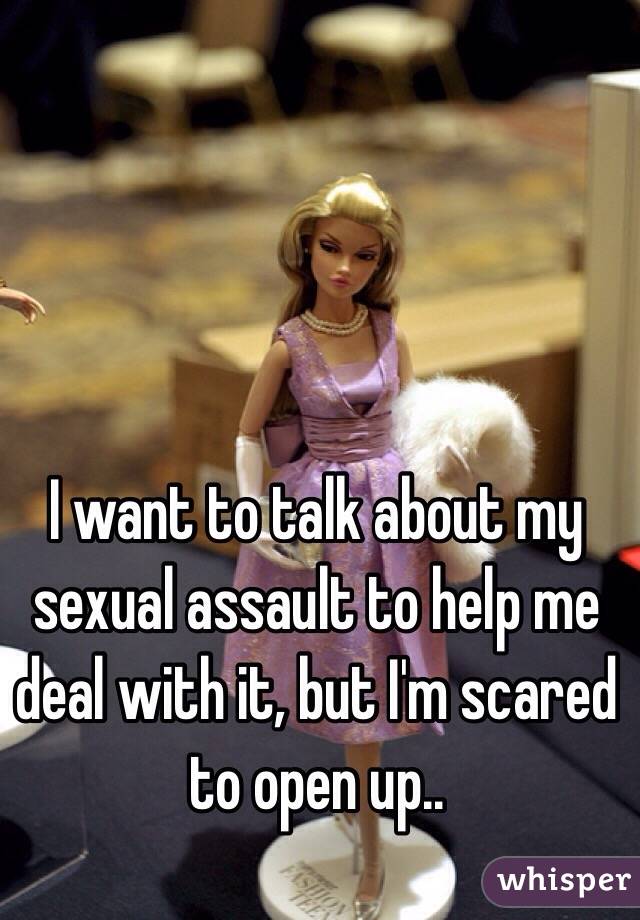 I want to talk about my sexual assault to help me deal with it, but I'm scared to open up.. 